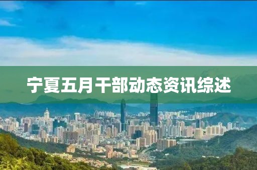 宁夏五月干部动态资讯综述