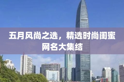五月风尚之选，精选时尚闺蜜网名大集结