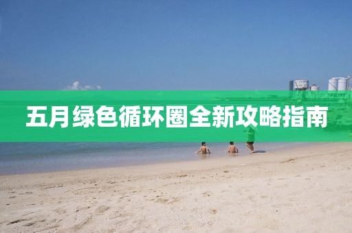 五月绿色循环圈全新攻略指南