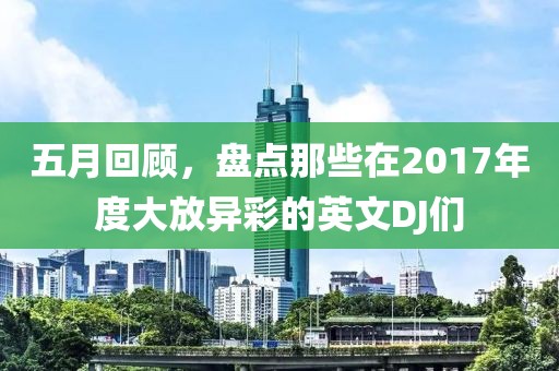 五月回顾，盘点那些在2017年度大放异彩的英文DJ们