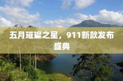 五月璀璨之星，911新款发布盛典