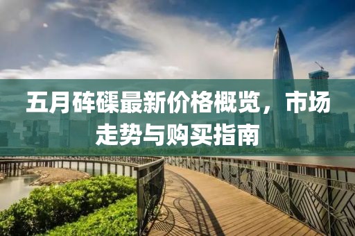 五月砗磲最新价格概览，市场走势与购买指南