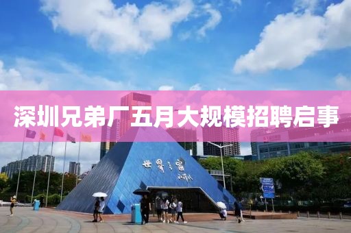 深圳兄弟厂五月大规模招聘启事