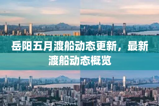 岳阳五月渡船动态更新，最新渡船动态概览