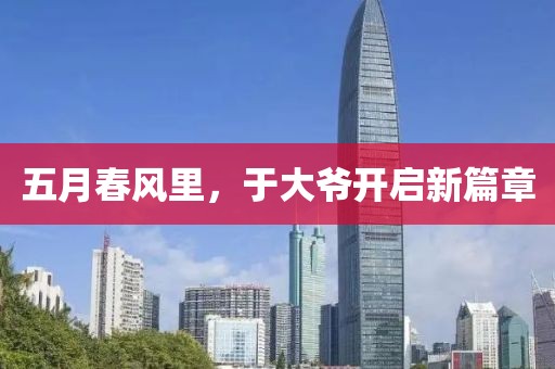 五月春风里，于大爷开启新篇章