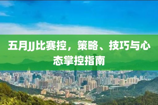 五月JJ比赛控，策略、技巧与心态掌控指南
