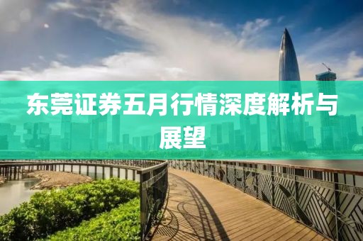 东莞证券五月行情深度解析与展望