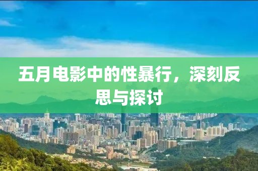 五月电影中的性暴行，深刻反思与探讨