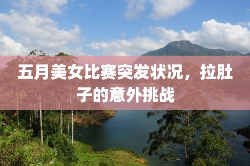 五月美女比赛突发状况，拉肚子的意外挑战