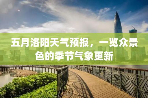 五月洛阳天气预报，一览众景色的季节气象更新