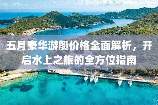 五月豪华游艇价格全面解析，开启水上之旅的全方位指南