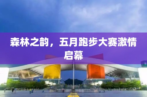 森林之韵，五月跑步大赛激情启幕