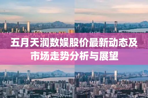 五月天润数娱股价最新动态及市场走势分析与展望