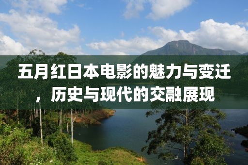 五月红日本电影的魅力与变迁，历史与现代的交融展现