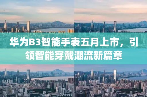 华为B3智能手表五月上市，引领智能穿戴潮流新篇章