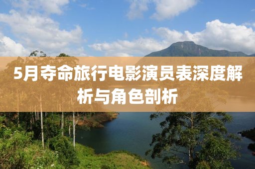 5月夺命旅行电影演员表深度解析与角色剖析