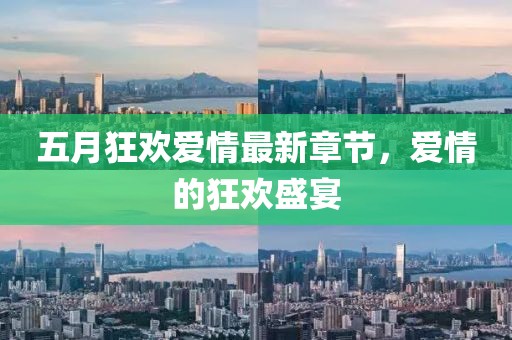 五月狂欢爱情最新章节，爱情的狂欢盛宴