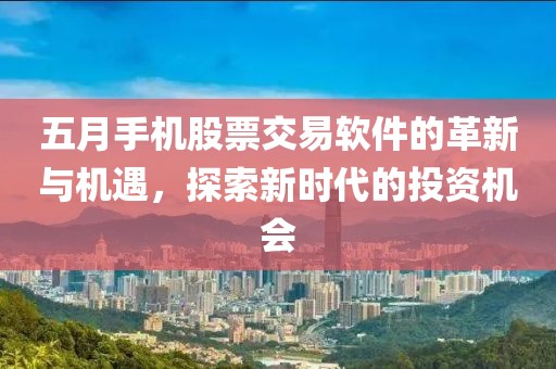五月手机股票交易软件的革新与机遇，探索新时代的投资机会