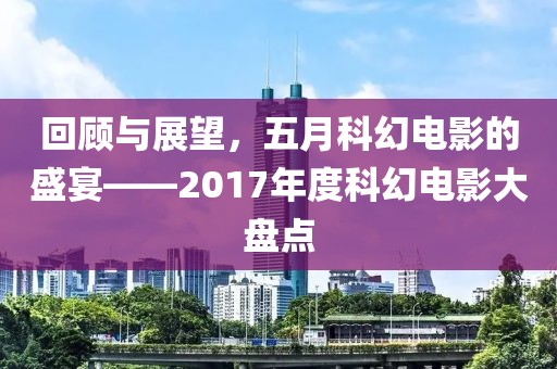 回顾与展望，五月科幻电影的盛宴——2017年度科幻电影大盘点