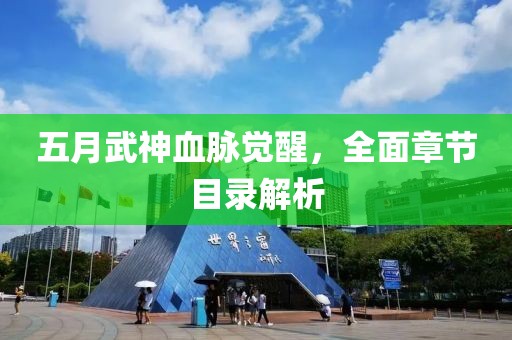 五月武神血脉觉醒，全面章节目录解析