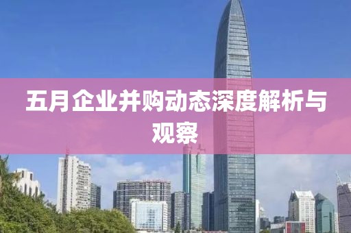 五月企业并购动态深度解析与观察