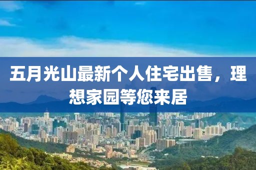 五月光山最新个人住宅出售，理想家园等您来居