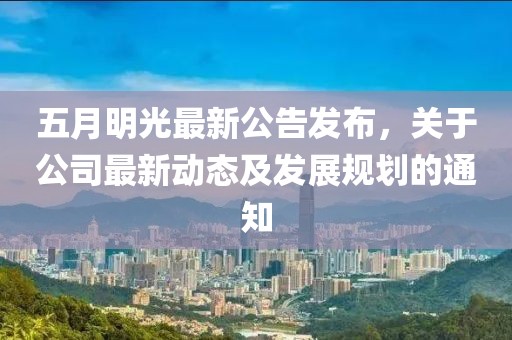 五月明光最新公告发布，关于公司最新动态及发展规划的通知