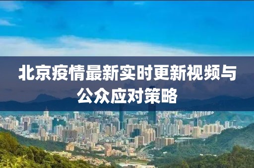 北京疫情最新实时更新视频与公众应对策略