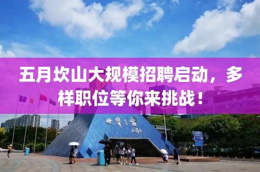 五月坎山大规模招聘启动，多样职位等你来挑战！