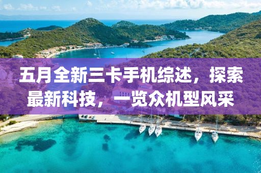 五月全新三卡手机综述，探索最新科技，一览众机型风采