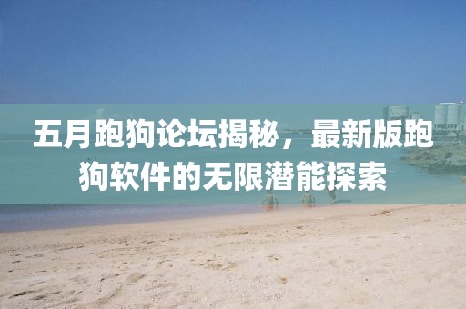 五月跑狗论坛揭秘，最新版跑狗软件的无限潜能探索