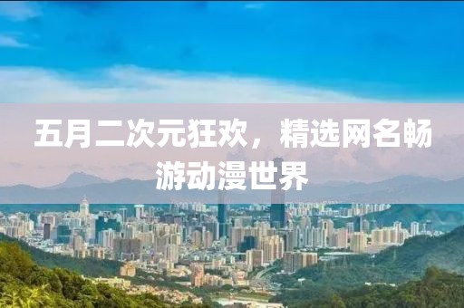 五月二次元狂欢，精选网名畅游动漫世界