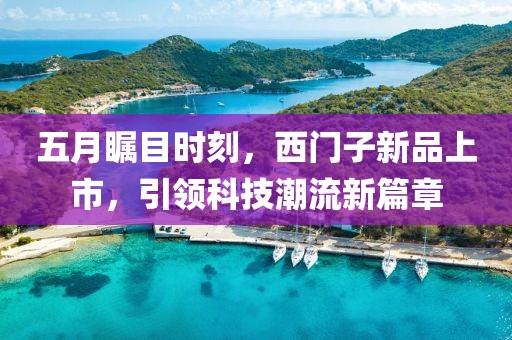 五月瞩目时刻，西门子新品上市，引领科技潮流新篇章