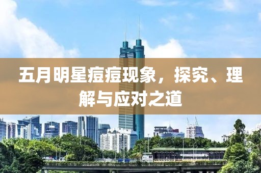五月明星痘痘现象，探究、理解与应对之道