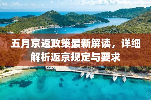 五月京返政策最新解读，详细解析返京规定与要求