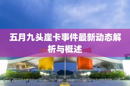 五月九头崖卡事件最新动态解析与概述