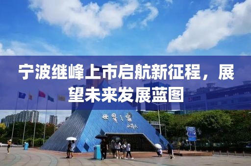 宁波继峰上市启航新征程，展望未来发展蓝图