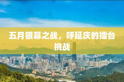 五月银幕之战，呼延庆的擂台挑战