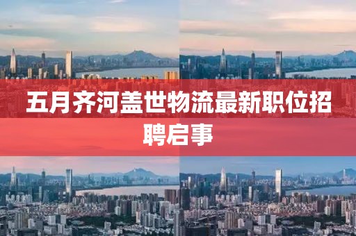 五月齐河盖世物流最新职位招聘启事