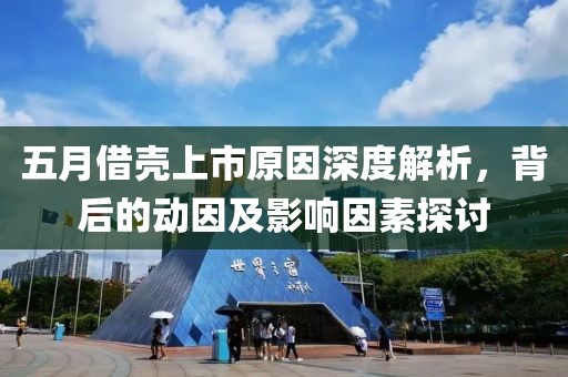 五月借壳上市原因深度解析，背后的动因及影响因素探讨