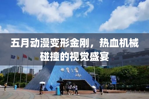 五月动漫变形金刚，热血机械碰撞的视觉盛宴