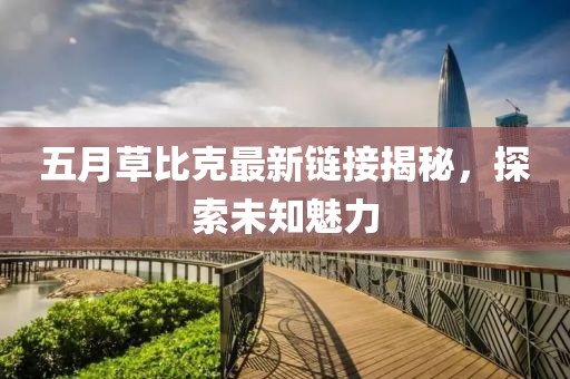 五月草比克最新链接揭秘，探索未知魅力