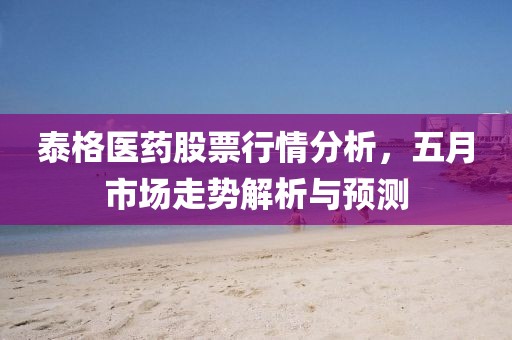 泰格医药股票行情分析，五月市场走势解析与预测