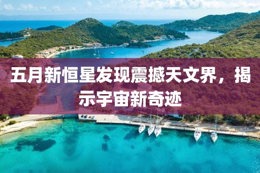 五月新恒星发现震撼天文界，揭示宇宙新奇迹
