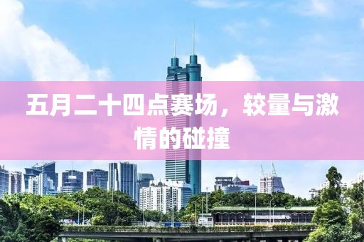 五月二十四点赛场，较量与激情的碰撞