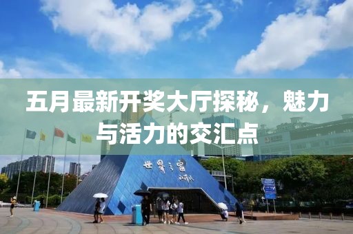 五月最新开奖大厅探秘，魅力与活力的交汇点