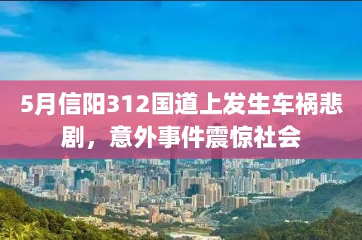 5月信阳312国道上发生车祸悲剧，意外事件震惊社会
