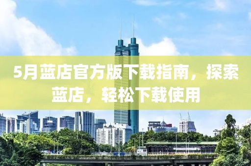 5月蓝店官方版下载指南，探索蓝店，轻松下载使用