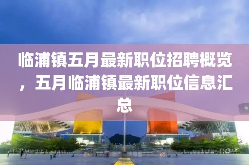 临浦镇五月最新职位招聘概览，五月临浦镇最新职位信息汇总