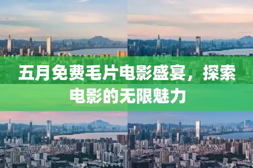 五月免费毛片电影盛宴，探索电影的无限魅力